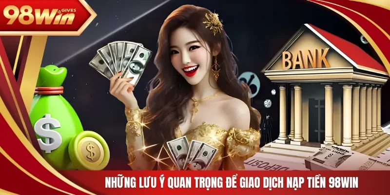 98win Nạp Tiền 98Win Những lưu ý quan trọng để giao dịch nạp tiền 98Win
