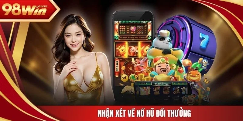 98win Nổ hũ đổi thưởng Nhận xét về nổ hũ đổi thưởng